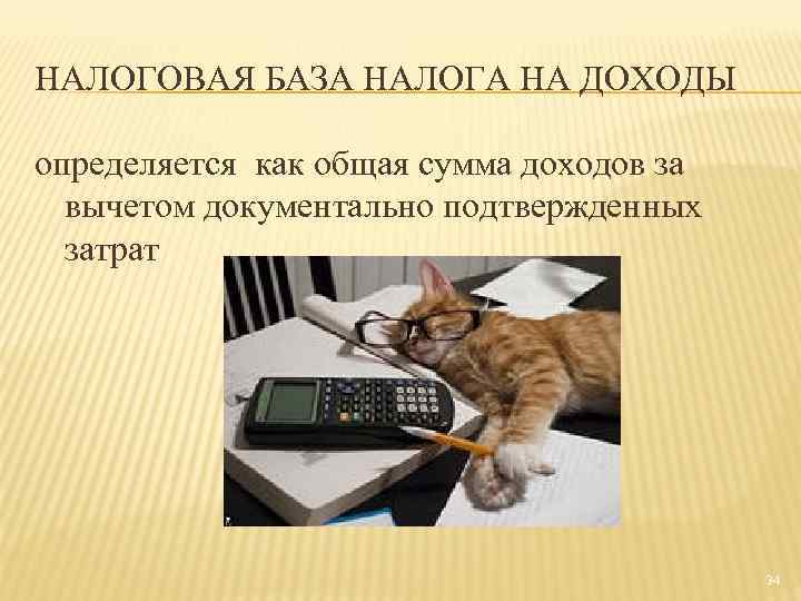 НАЛОГОВАЯ БАЗА НАЛОГА НА ДОХОДЫ определяется как общая сумма доходов за вычетом документально подтвержденных