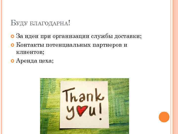 БУДУ БЛАГОДАРНА! За идеи при организации службы доставки; Контакты потенциальных партнеров и клиентов; Аренда