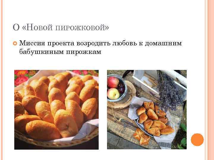 О «НОВОЙ ПИРОЖКОВОЙ» Миссия проекта возродить любовь к домашним бабушкиным пирожкам 