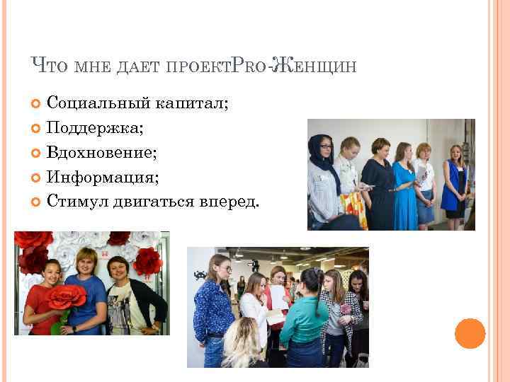ЧТО МНЕ ДАЕТ ПРОЕКТPRO-ЖЕНЩИН Социальный капитал; Поддержка; Вдохновение; Информация; Стимул двигаться вперед. 