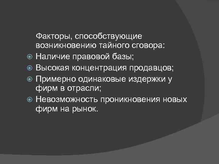  Факторы, способствующие возникновению тайного сговора: Наличие правовой базы; Высокая концентрация продавцов; Примерно одинаковые