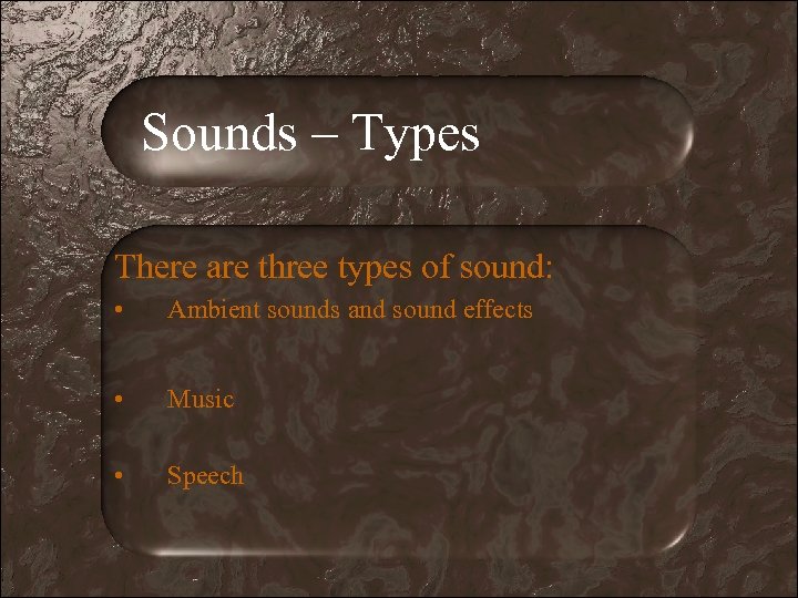 Sounds – Types There are three types of sound: • Ambient sounds and sound
