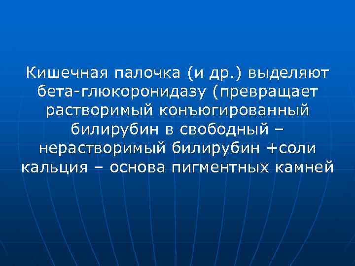 Кишечная палочка (и др. ) выделяют бета-глюкоронидазу (превращает растворимый конъюгированный билирубин в свободный –