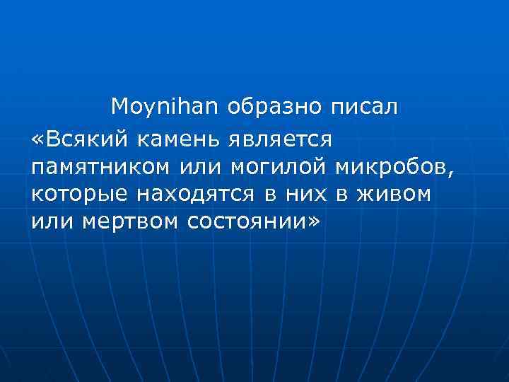 Moynihan образно писал «Всякий камень является памятником или могилой микробов, которые находятся в них