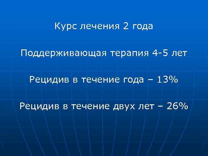 Курс лечения 2 года Поддерживающая терапия 4 -5 лет Рецидив в течение года –