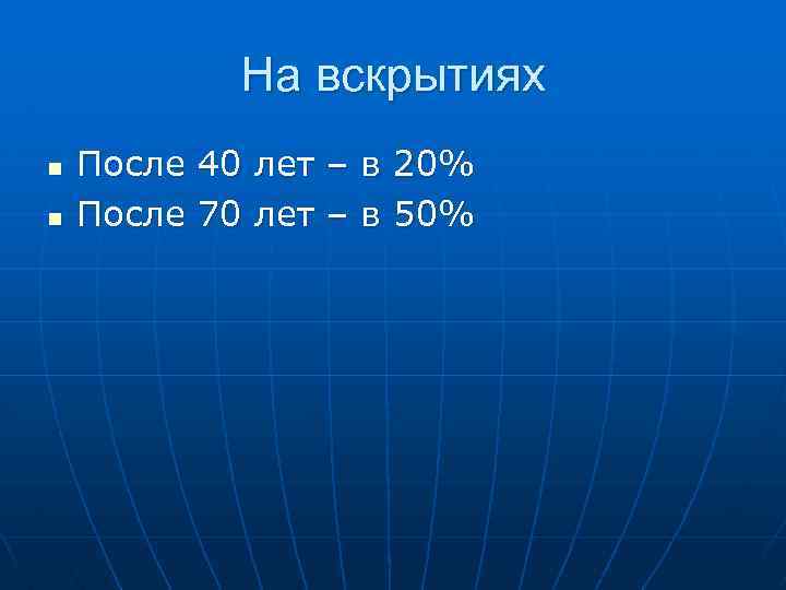 На вскрытиях n n После 40 лет – в 20% После 70 лет –