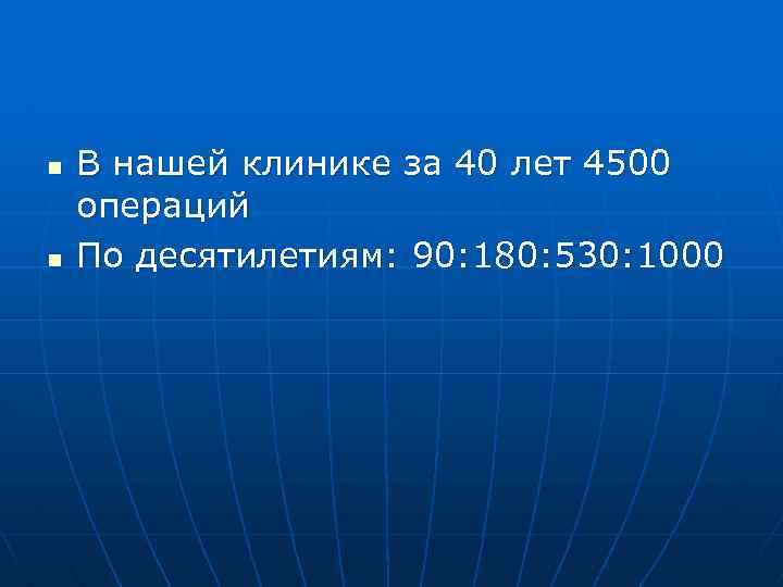 n n В нашей клинике за 40 лет 4500 операций По десятилетиям: 90: 180:
