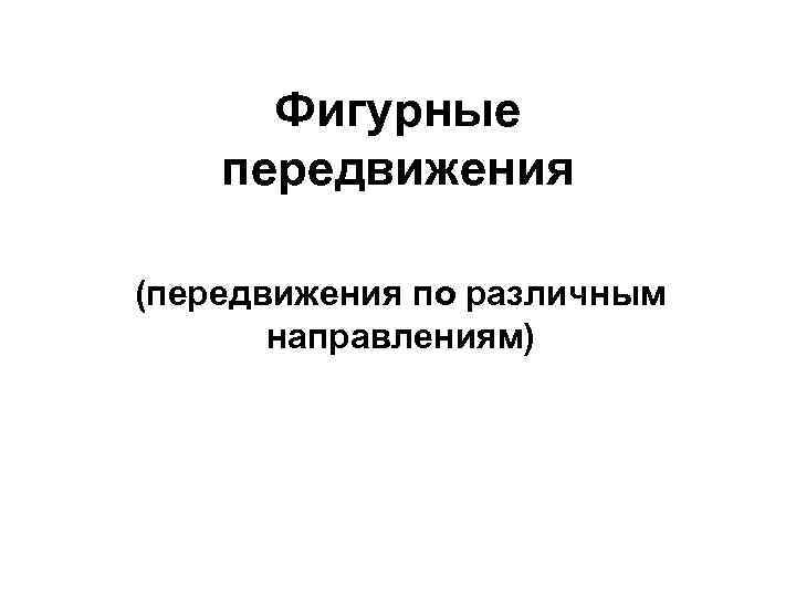 Фигурные передвижения (передвижения по различным направлениям) 