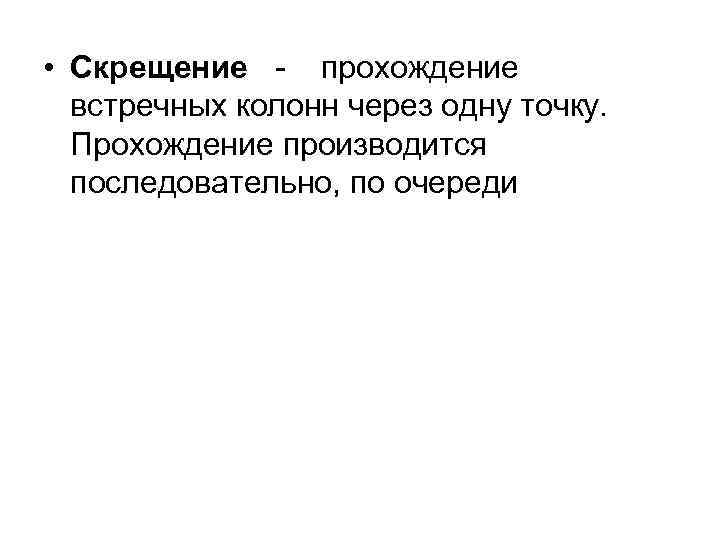  • Скрещение - прохождение встречных колонн через одну точку. Прохождение производится последовательно, по