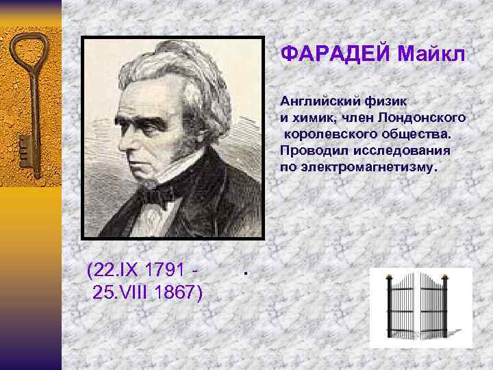 ФАРАДЕЙ Майкл Английский физик и химик, член Лондонского королевского общества. Проводил исследования по электромагнетизму.