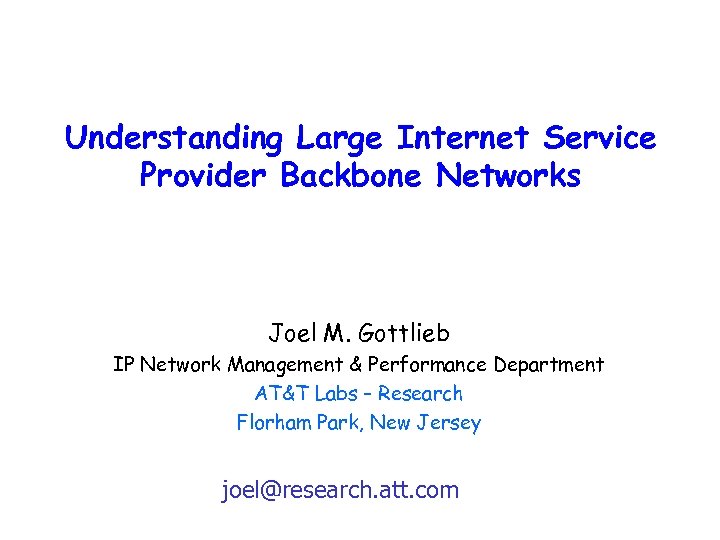 Understanding Large Internet Service Provider Backbone Networks Joel M. Gottlieb IP Network Management &