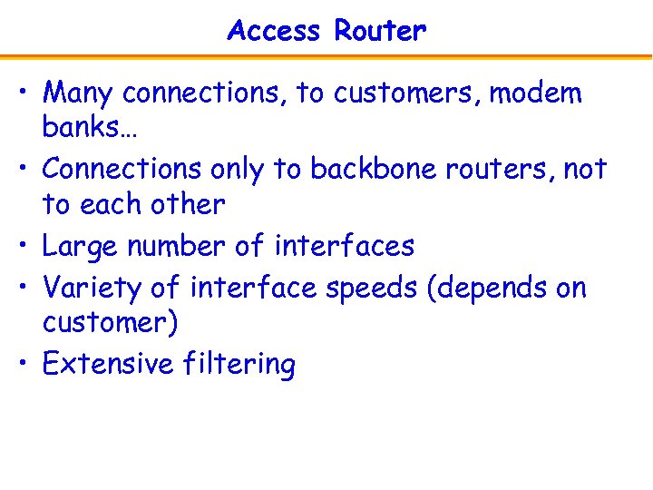 Access Router • Many connections, to customers, modem banks… • Connections only to backbone