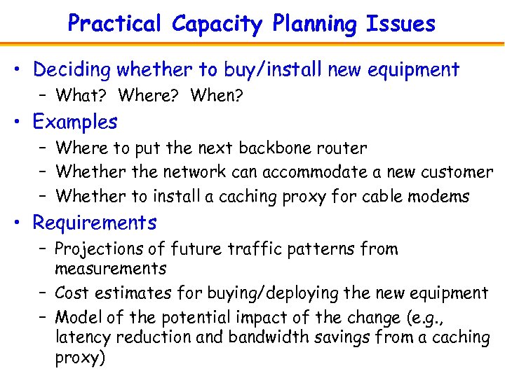 Practical Capacity Planning Issues • Deciding whether to buy/install new equipment – What? Where?