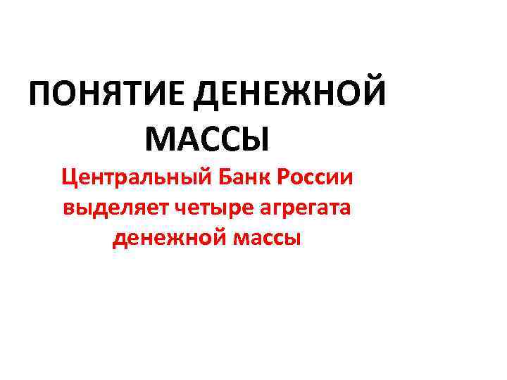 ПОНЯТИЕ ДЕНЕЖНОЙ МАССЫ Центральный Банк России выделяет четыре агрегата денежной массы 