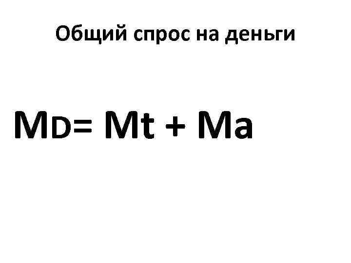Общий спрос на деньги МD= Mt + Ma 