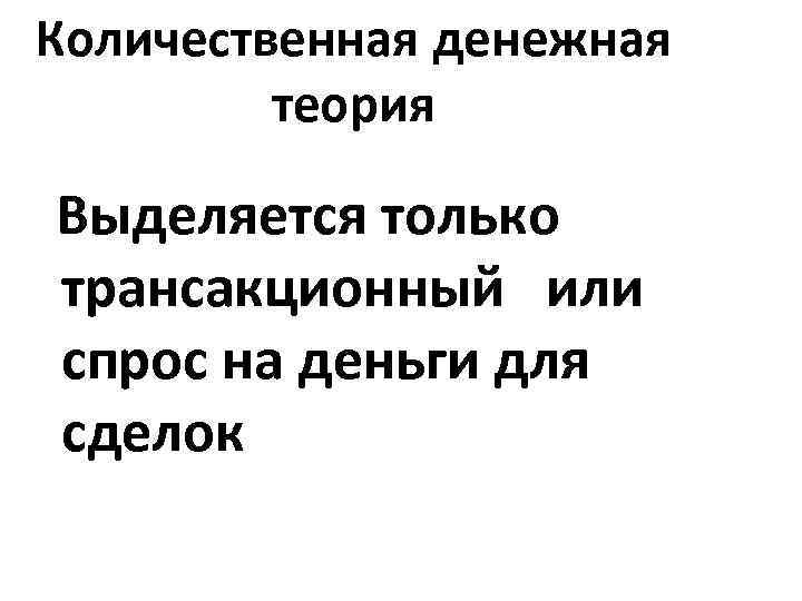 Количественная денежная теория Выделяется только трансакционный или спрос на деньги для сделок 
