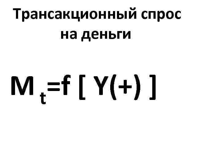 Трансакционный спрос на деньги М t=f [ Y(+) ] 