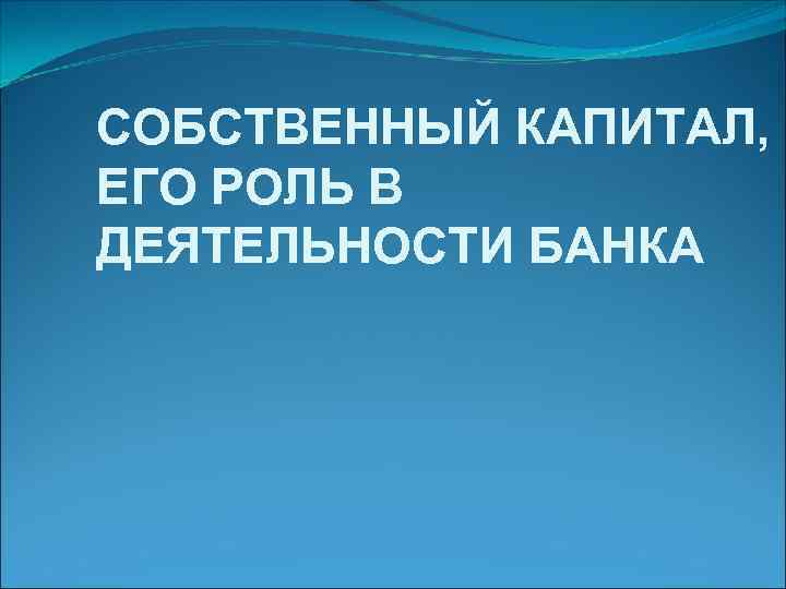 СОБСТВЕННЫЙ КАПИТАЛ, ЕГО РОЛЬ В ДЕЯТЕЛЬНОСТИ БАНКА 