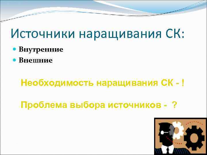 Источники наращивания СК: Внутренние Внешние Необходимость наращивания СК - ! Проблема выбора источников -