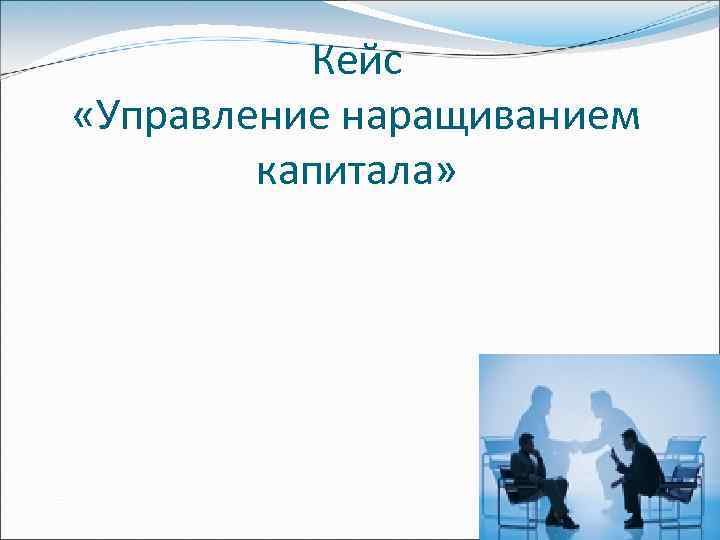 Кейс «Управление наращиванием капитала» 