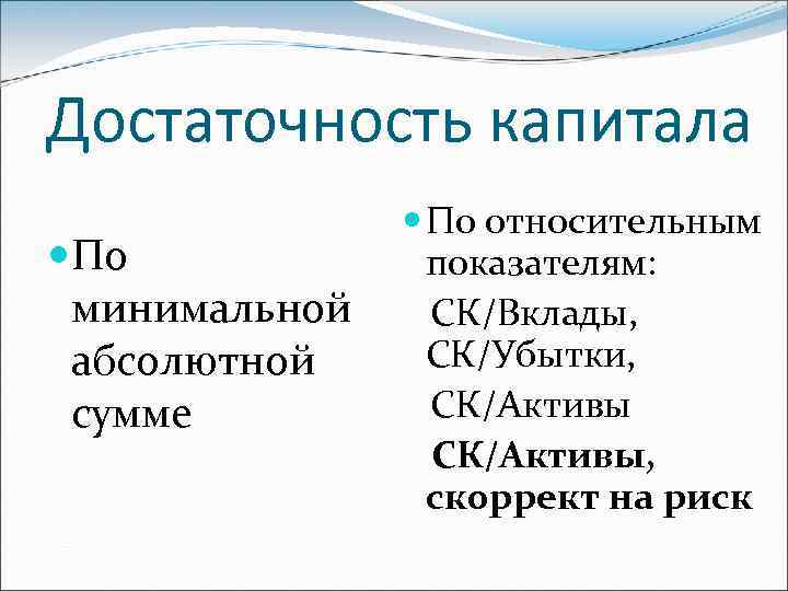 Достаточность капитала По минимальной абсолютной сумме По относительным показателям: СК/Вклады, СК/Убытки, СК/Активы, скоррект на