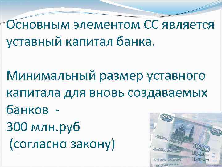 Основным элементом СС является уставный капитал банка. Минимальный размер уставного капитала для вновь создаваемых