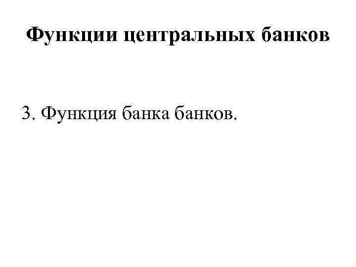 Функции центральных банков 3. Функция банка банков. 
