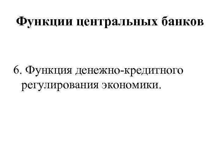 Функции центральных банков 6. Функция денежно-кредитного регулирования экономики. 