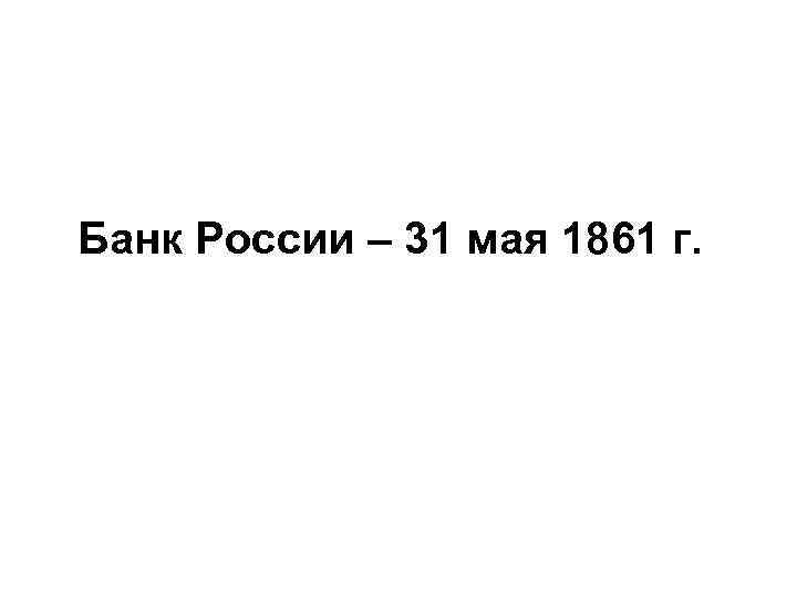 Банк России – 31 мая 1861 г. 