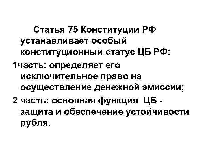 Статья 75 Конституции РФ устанавливает особый конституционный статус ЦБ РФ: 1 часть: определяет его