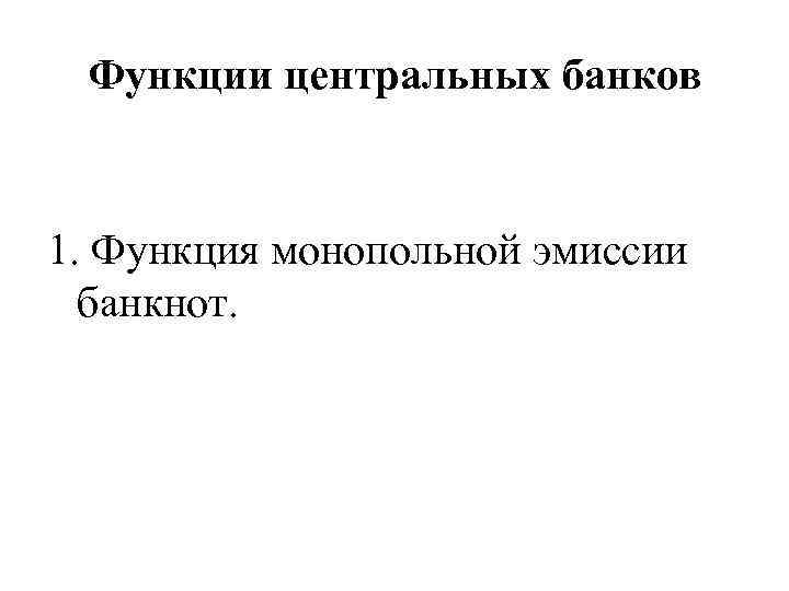 Функции центральных банков 1. Функция монопольной эмиссии банкнот. 