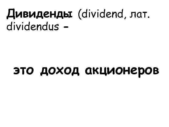 Дивиденды (dividend, лат. dividendus - это доход акционеров 