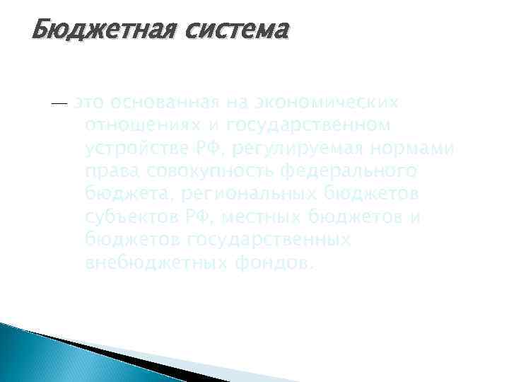 Бюджетная система — это основанная на экономических отношениях и государственном устройстве РФ, регулируемая нормами