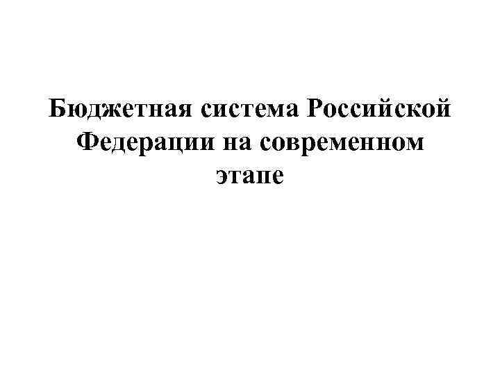 Бюджетная система Российской Федерации на современном этапе 