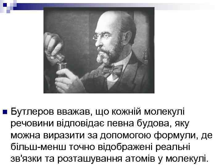 n Бутлеров вважав, що кожній молекулі речовини відповідає певна будова, яку можна виразити за