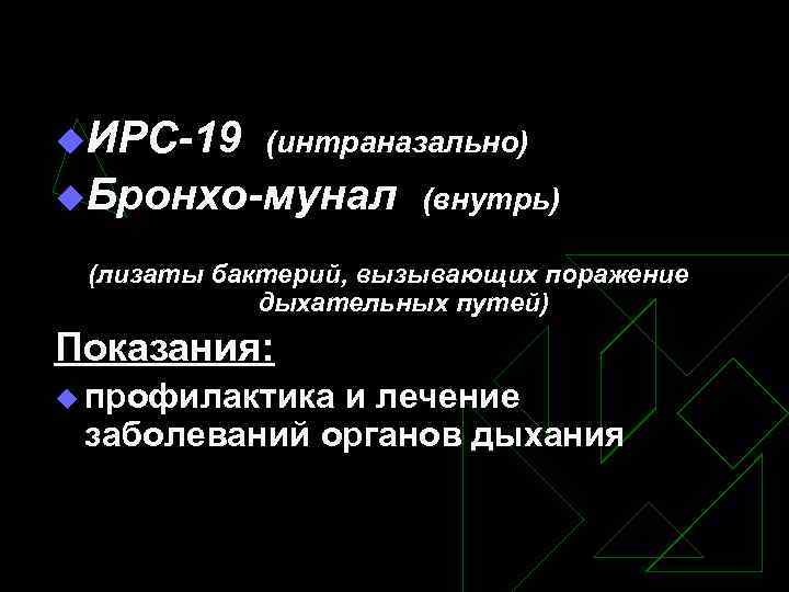 u. ИРC-19 (интраназально) u. Бронхо-мунал (внутрь) (лизаты бактерий, вызывающих поражение дыхательных путей) Показания: u