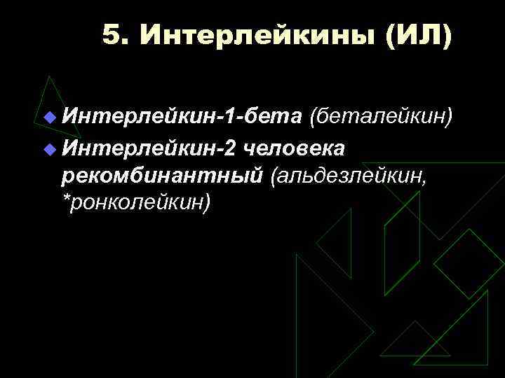 5. Интерлейкины (ИЛ) u Интерлейкин-1 -бета (беталейкин) u Интерлейкин-2 человека рекомбинантный (альдезлейкин, *ронколейкин) 