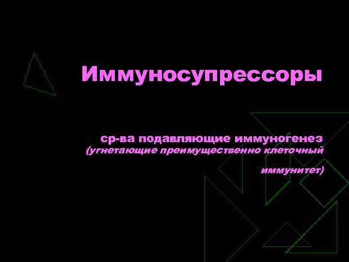 Иммуносупрессоры ср-ва подавляющие иммуногенез (угнетающие преимущественно клеточный иммунитет) 