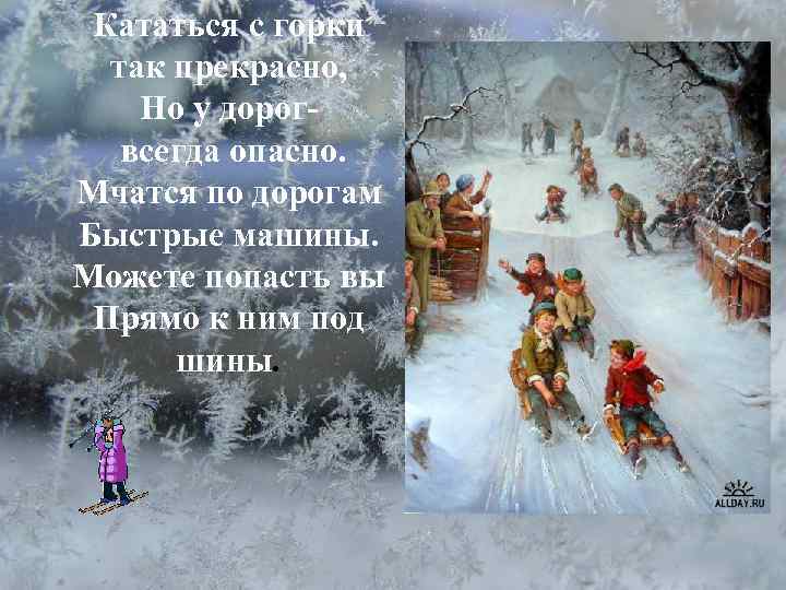 Кататься с горки так прекрасно, Но у дорогвсегда опасно. Мчатся по дорогам Быстрые машины.