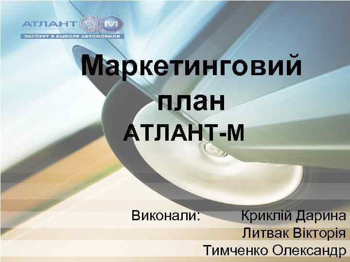 Маркетинговий план АТЛАНТ-М Виконали: Криклій Дарина Литвак Вікторія Тимченко Олександр 