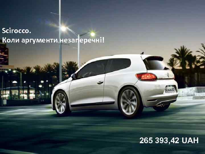 Scirocco. Коли аргументи незаперечні! 265 393, 42 UAH 