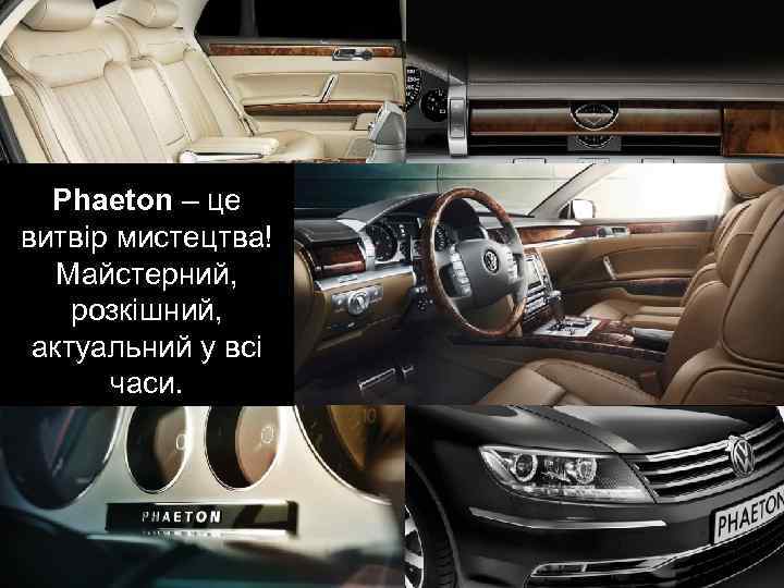 Phaeton – це витвір мистецтва! Майстерний, розкішний, актуальний у всі часи. 