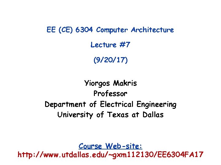 EE (CE) 6304 Computer Architecture Lecture #7 (9/20/17) Yiorgos Makris Professor Department of Electrical