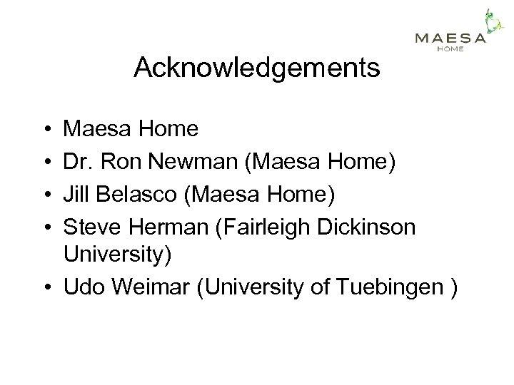 Acknowledgements • • Maesa Home Dr. Ron Newman (Maesa Home) Jill Belasco (Maesa Home)