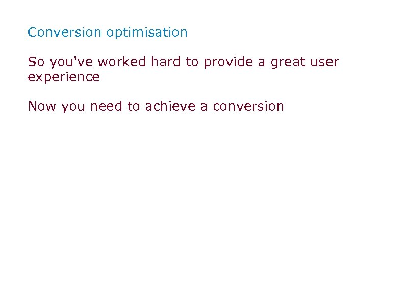 Conversion optimisation So you've worked hard to provide a great user experience Now you