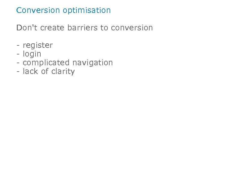 Conversion optimisation Don't create barriers to conversion - register login complicated navigation lack of