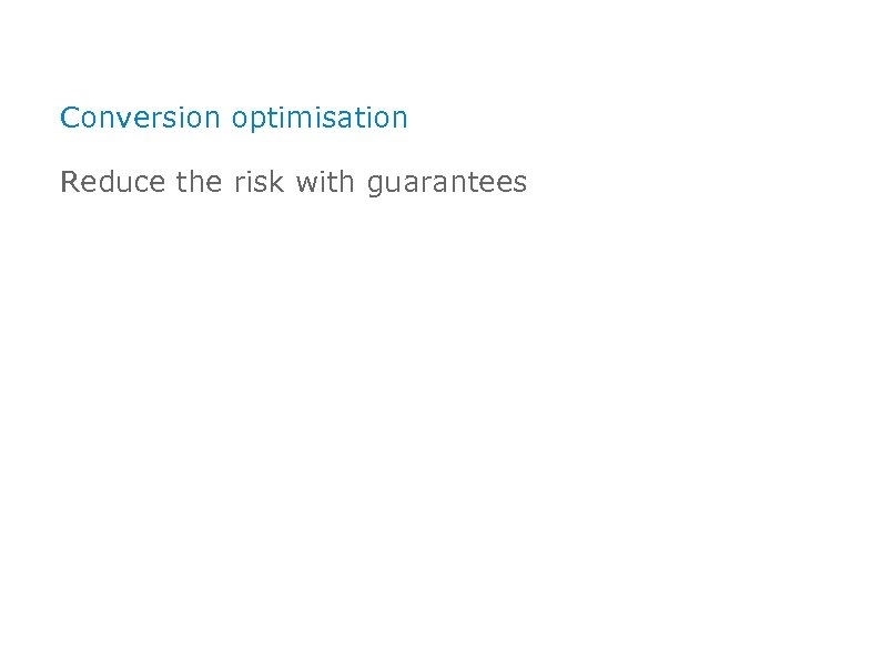 Conversion optimisation Reduce the risk with guarantees 