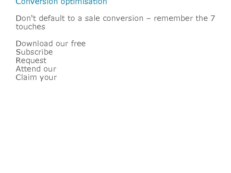 Conversion optimisation Don't default to a sale conversion – remember the 7 touches Download