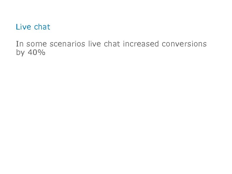 Live chat In some scenarios live chat increased conversions by 40% 