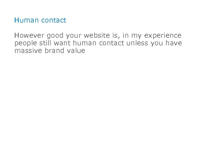 Human contact However good your website is, in my experience people still want human